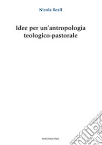 Idee per un'antropologia teologico-pastorale libro di Reali Nicola