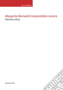 Margarita Bernardi Compostellani iunioris. Ediz. critica libro di Ruffato Sara