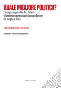 Quale migliore politica? L'impegno responsabile dei cristiani e l'intelligenza generativa di Giuseppe Dossetti tra Vangelo e storia libro di Santangelo D. (cur.)