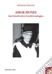 Amor mundi. Karl Löwith oltre l'eredità teologica libro di Barone Salvatore