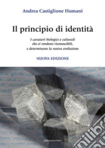 Il principio di identità. I caratteri biologici e culturali che ci rendono riconoscibili e determinano la nostra evoluzione. Nuova ediz. libro di Castiglione Humani Andrea