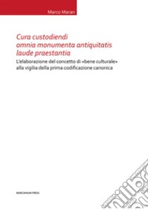 Cura custodiendi omnia monumenta antiquatis laude praestantia. L'elaborazione del concetto di «bene culturale» alla vigilia della prima codificazione canonica libro di Maran Marco