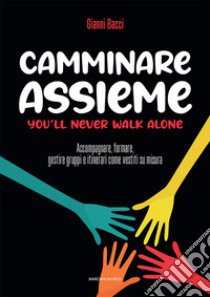 Camminare assieme. You'll never walk alone. Accompagnare, formare, gestire gruppi e itinerari come vestiti su misura libro di Bacci Gianni