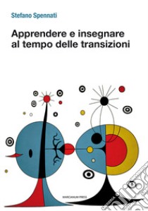 Apprendere e insegnare al tempo delle transizioni libro di Spennati Stefano