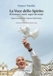 La voce dello spirito. Ri-formare i cuori: segno dei tempi. Papa Francesco e le tradizioni della chiesa libro di Nardin Franco