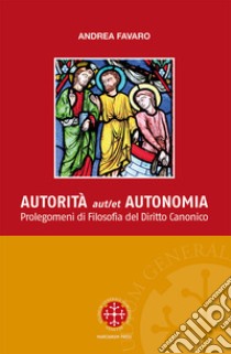 Autorita aut et autonomia. Prolegomeni di Filosofia del Diritto Canonico libro di Favaro Andrea