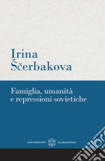 Famiglia, umanità e repressioni sovietiche libro di Scerbakova Irina