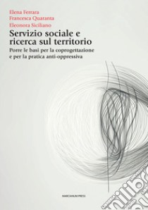 Servizio sociale e ricerca sul territorio. Porre le basi per la coprogettazione e per la pratica anti-oppressiva libro di Ferrara Elena; Quaranta Francesca; Siciliano Eleonora