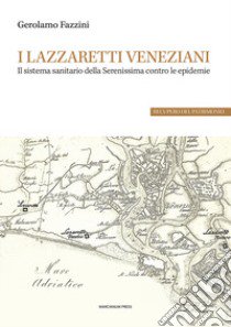 I lazzaretti veneziani. Il sistema sanitario della Serenissima contro le epidemie libro di Fazzini Gerolamo