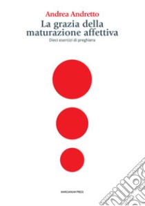 La grazia della maturazione affettiva. Dieci esercizi di preghiera libro di Andretto Andrea