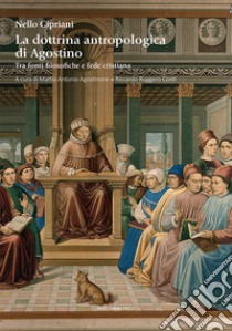 La dottrina antropologica di Agostino. Tra fonti filosofiche e fede cristiana libro di Cipriani Nello; Agostinone M. A. (cur.); Conti R. R. (cur.)