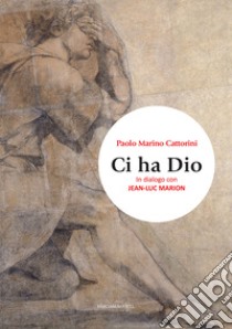 Ci ha Dio. In dialogo con Jean-Luc Marion libro di Cattorini Paolo Marino