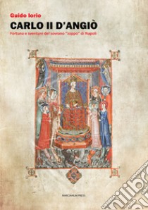 Carlo II d'Angiò. Fortuna e sventure del sovrano «zoppo» di Napoli libro di Iorio Guido