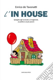 L'in house. Spiegato agli avvocati, ai magistrati, ai politici e ai più piccini libro di De Tavonatti Enrico