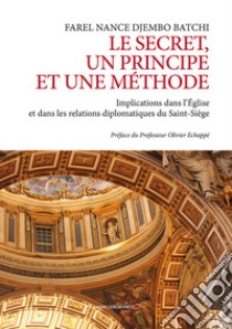 Le secret un principe et une méthode. Implications dans l'Église et dans les relations diplomatiques du Saint-Siége libro di Djembo Batchi Farel Nance