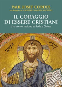 Il coraggio di essere cristiani. Una conversazione su fede e Chiesa libro di Cordes Paul Josef; Kucinski Andrzej Dominik