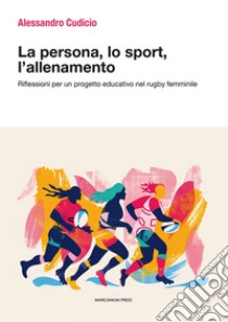 La persona, lo sport, l'allenamento. Riflessioni per un progetto educativo nel rugby femminile libro di Cudicio Alessandro