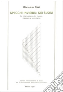 Specchi invisibili dei suoni. La costruzione dei canoni: risposta a un'enigma libro di Bizzi Giancarlo