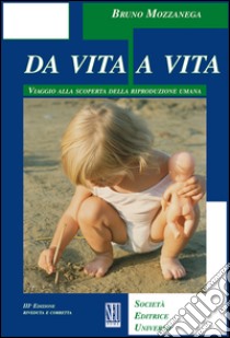 Da vita a vita. Viaggio alla scoperta della riproduzione umana libro di Mozzanega Bruno