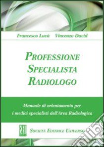 Professione specialista radiologo. Manuale di orientamento per i medici specialisti del'area radiologica libro di Lucà Francesco; David Vincenzo