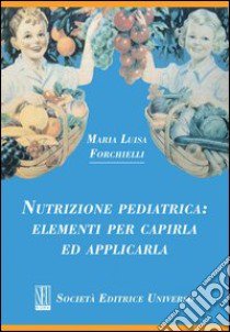 Nutrizione pediatrica. Elementi per capirla ed applicarla libro di Forchielli M. Luisa