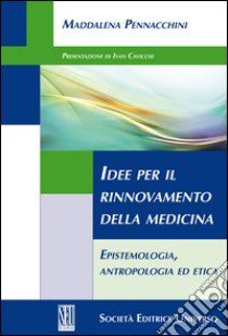 Idee per il rinnovamento della medicina. Epistemologia, antropologia ed etica libro di Pennacchini Maddalena