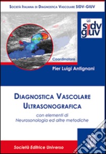 Diagnostica vascolare ultrasonografica con elementi di neurosonologia ed altre metodiche libro di Antignani P. L. (cur.)