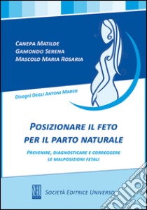 Posizionare il feto per il parto naturale, prevenire, diagnosticare e corregere le malposizioni fetali libro di Canepa Matilde; Gamondo Serena; Mascolo M. Rosaria