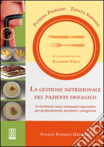 La gestione nutrizionale del paziente disfagico. Il ricettario come strumento operativo per professionisti, pazienti e caregivers libro di Pedrazzi Patrizia; Simonini Tiziana