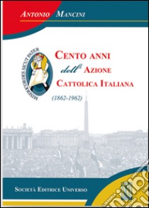 Cento anni dell'Azione cattolica (1862-1962) libro di Mancini Antonio