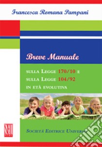 Breve manuale sulla Legge 170/10 e sulla Legge 104/92 in età evolutiva libro di Pampani Francesca Romana