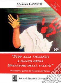 «Stop alla violenza a danno degli operatori della salute». Prevenire e gestire la violenza sul lavoro libro di Cannavò Marina