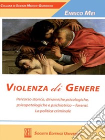 Violenza di genere. Percorso storico, dinamiche psicologiche, psicopatologiche e psichiatrico-forensi. La politica criminale libro di Mei Enrico