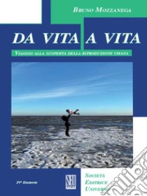 Da vita a vita. Viaggio alla scoperta della riproduzione umana libro di Mozzanega Bruno