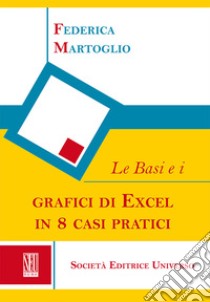 Le basi e i grafici di Excel in 8 casi pratici libro di Martoglio Federica