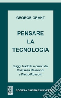 Pensare la tecnologia libro di Grant George; Rossotti P. (cur.); Raimondi C. (cur.)