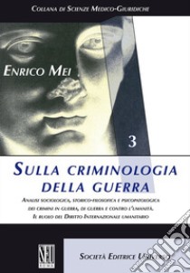 Sulla criminologia della guerra. Analisi sociologica, storico-filosofica e psicopatologica dei crimini in guerra, di guerra e contro l'umanità. Il ruolo del Diritto Internazionale umanitario libro di Mei Enrico