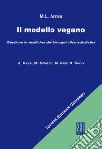 Il modello vegano. Gestione in medicina dei bisogni etico-salutistici libro di Arras Maria Luisa; Fazzi A. (cur.); Gilebbi M. (cur.); Kob M. (cur.)