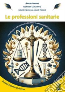 Le professioni sanitarie. L'evoluzione attraverso scelte etiche e responsabilità professionale libro di Arnone Anna; Carcarino Florinda; Stornelli Muzio; Vicario Maria (cur.)