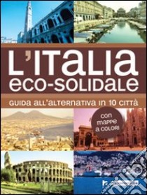 L'Italia eco-solidale. Guida all'alternativa in 10 città libro di Leone Silvia