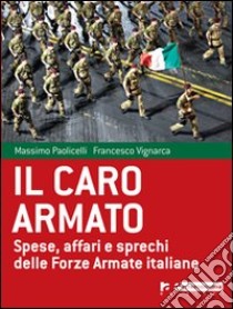 Il caro armato. Spese, affari e sprechi delle Forze Armate italiane libro di Vignarca Francesco; Paolicelli Massimo