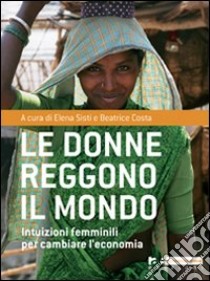 Le Donne reggono il mondo. Intuizioni femminili per cambiare l'economia libro di Sisti E. (cur.); Costa B. (cur.)