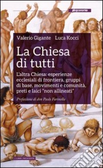 La Chiesa di tutti. L'altra Chiesa: esperienze ecclesiali di frontiera, gruppi di base, movimenti e comunità, preti e laici «non allineati» libro di Kocci Luca; Gigante Valerio