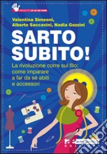 Sarto subito! La rivoluzione corre sul filo: come imparare a far da sé abiti e accessori libro di Simeoni Valentina; Saccavini Alberto; Gozzini Nadia