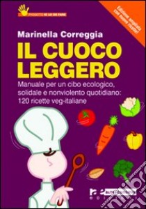 Il cuoco leggero (2011). Manuale per un cibo ecologico, solidale e nonviolento quotidiano: 120 ricette veg-italiane libro di Correggia Marinella