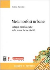 Metamorfosi urbane. Indagini morfologiche sulle nuove forme di città libro di Musolino Monica