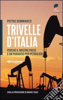 Trivelle d'Italia. Perché il nostro paese è un paradiso per petrolieri libro di Dommarco Pietro