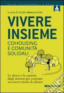 Vivere insieme. Cohousing e comunità solidali. Le chiavi e la cassetta degli attrezzi per costruire un nuovo modo di abitare libro di Studio Tamassociati (cur.)