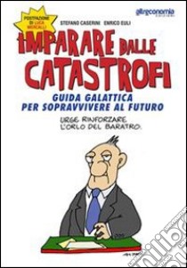 Imparare dalle catastrofi. Guida galattica per sopravvivere al futuro libro di Euli Enrico; Caserini Stefano