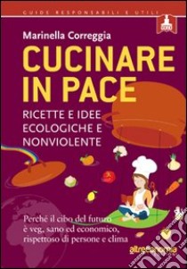 Cucinare in pace. Ricette e idee ecologiche e nonviolente libro di Correggia Marinella